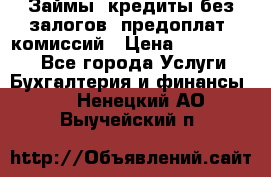 Займы, кредиты без залогов, предоплат, комиссий › Цена ­ 3 000 000 - Все города Услуги » Бухгалтерия и финансы   . Ненецкий АО,Выучейский п.